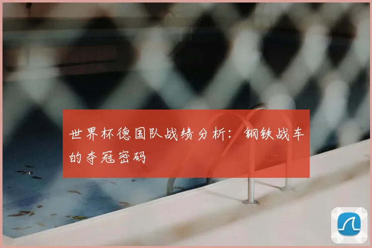 世界杯德国队战绩分析:钢铁战车的夺冠密码