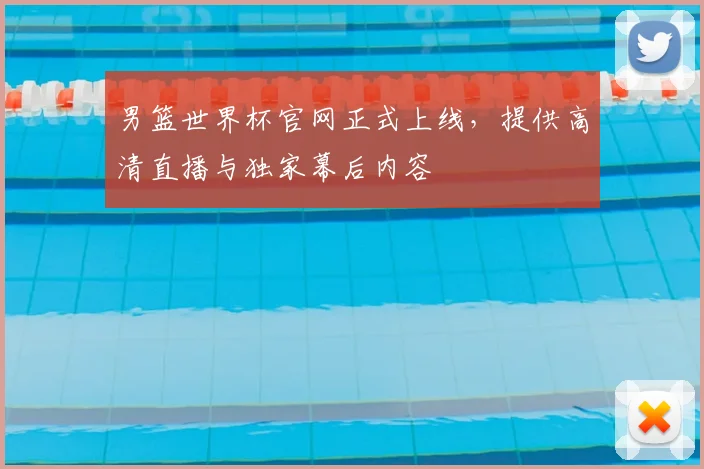 男篮世界杯官网正式上线，提供高清直播与独家幕后内容
