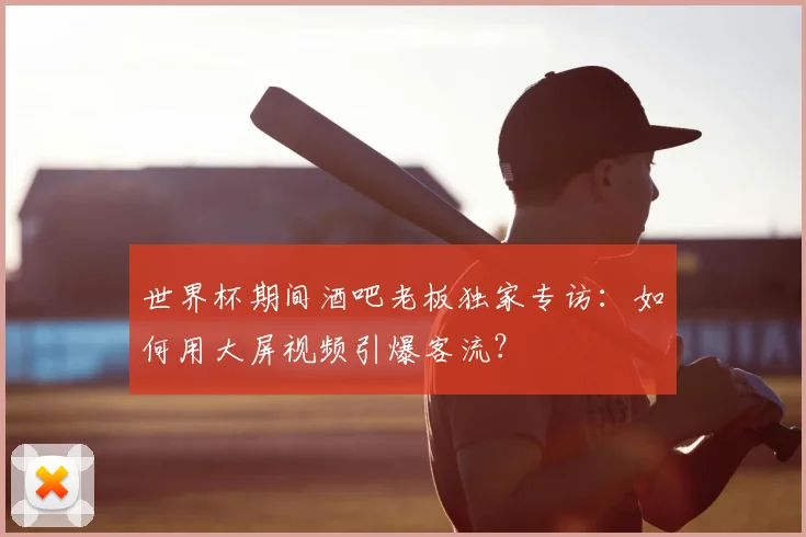 世界杯期间酒吧老板独家专访：如何用大屏视频引爆客流？