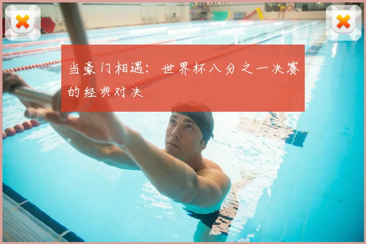 当豪门相遇：世界杯八分之一决赛的经典对决