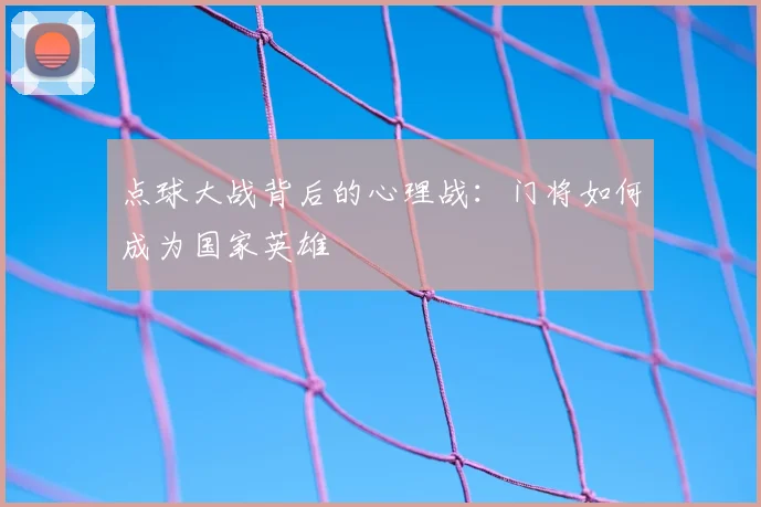 点球大战背后的心理战:门将如何成为国家英雄
