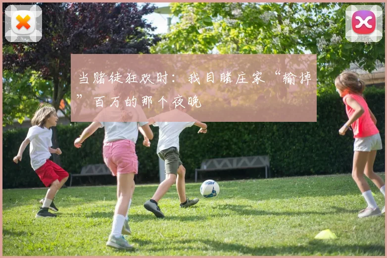 当赌徒狂欢时：我目睹庄家“输掉”百万的那个夜晚