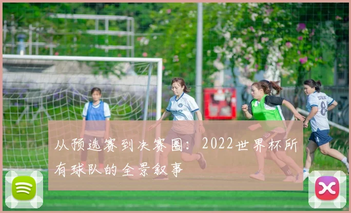 从预选赛到决赛圈：2022世界杯所有球队的全景叙事