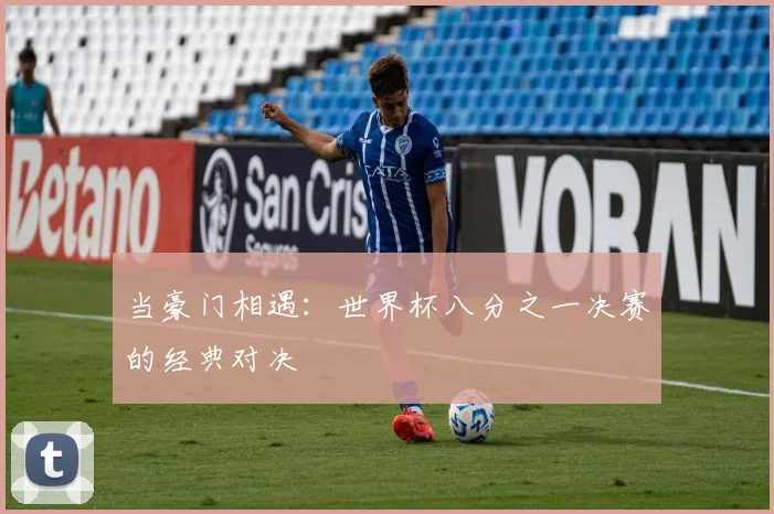 当豪门相遇：世界杯八分之一决赛的经典对决
