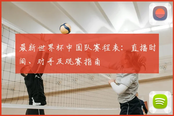 最新世界杯中国队赛程表：直播时间、对手及观赛指南
